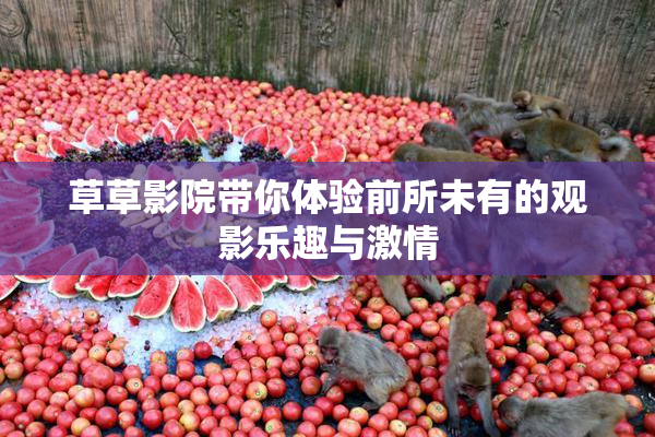 草草影院带你体验前所未有的观影乐趣与激情