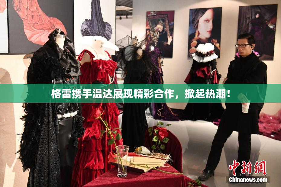 格雷携手温达展现精彩合作，掀起热潮！