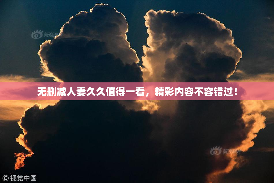 无删减人妻久久值得一看，精彩内容不容错过！