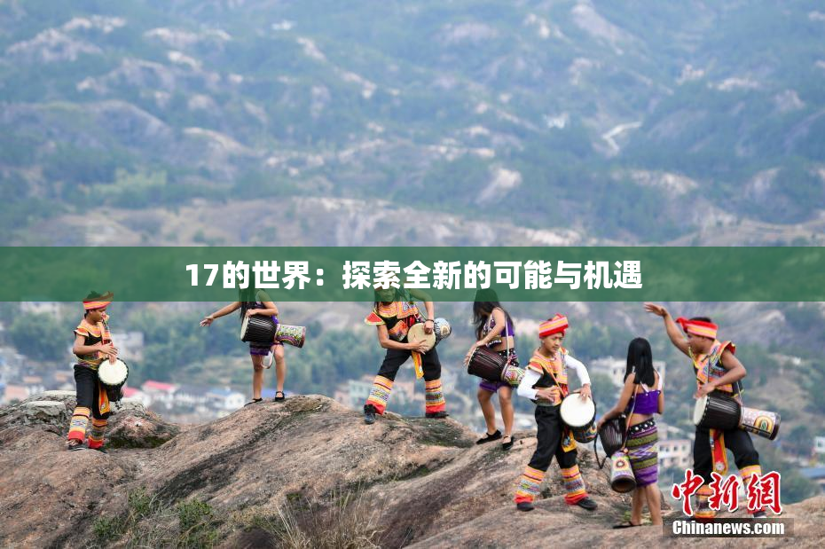 17的世界：探索全新的可能与机遇