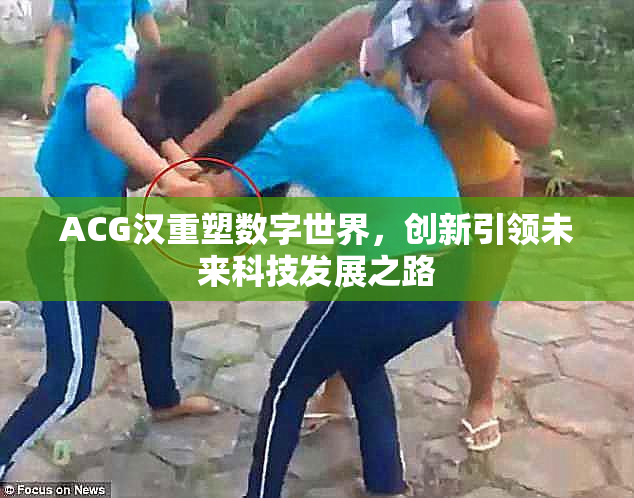 ACG汉重塑数字世界，创新引领未来科技发展之路