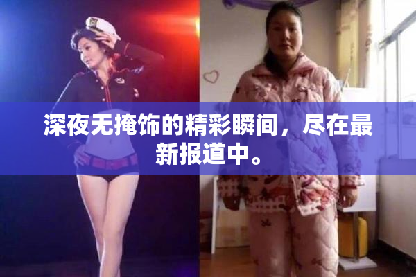 深夜无掩饰的精彩瞬间，尽在最新报道中。