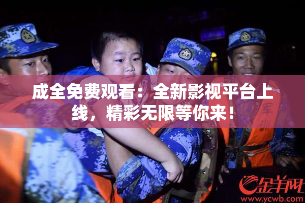 成全免费观看：全新影视平台上线，精彩无限等你来！