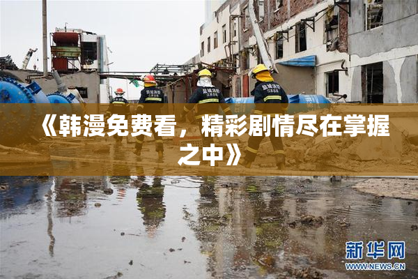 《韩漫免费看，精彩剧情尽在掌握之中》