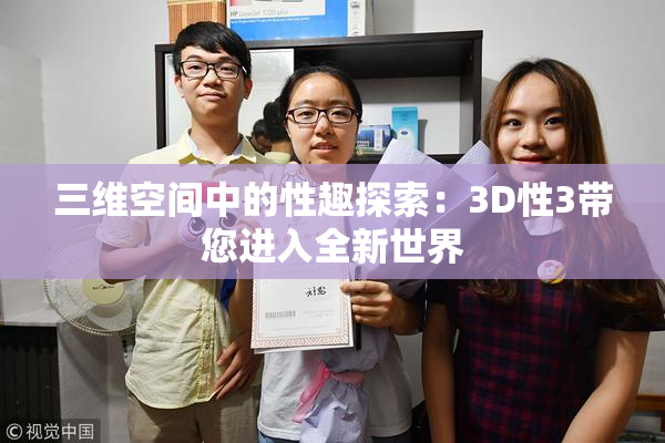 三维空间中的性趣探索：3D性3带您进入全新世界