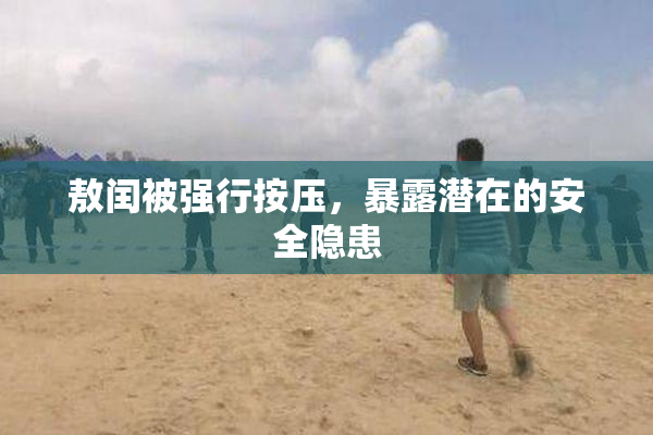 敖闰被强行按压，暴露潜在的安全隐患