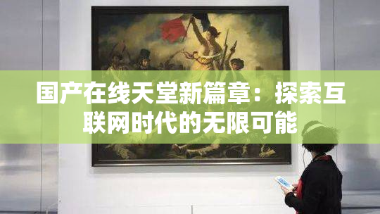 国产在线天堂新篇章：探索互联网时代的无限可能