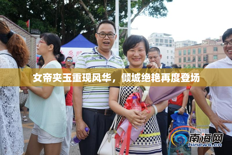 女帝夹玉重现风华，倾城绝艳再度登场