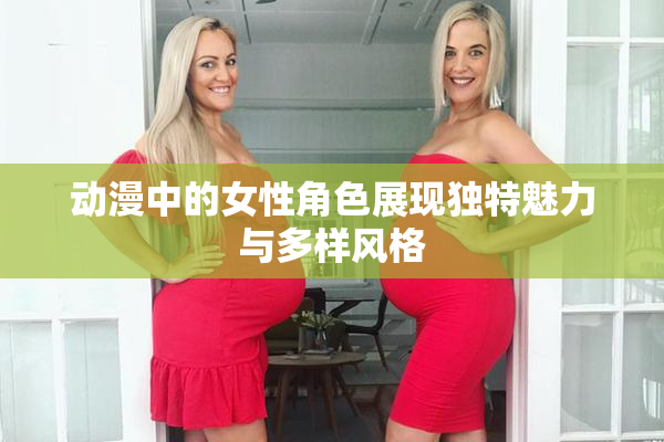动漫中的女性角色展现独特魅力与多样风格