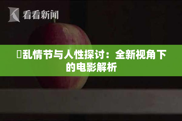 婬乱情节与人性探讨：全新视角下的电影解析