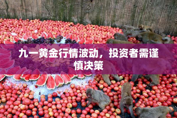 九一黄金行情波动，投资者需谨慎决策