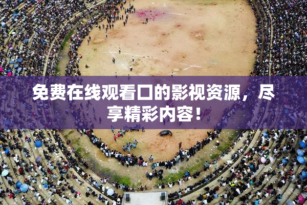 免费在线观看囗的影视资源，尽享精彩内容！