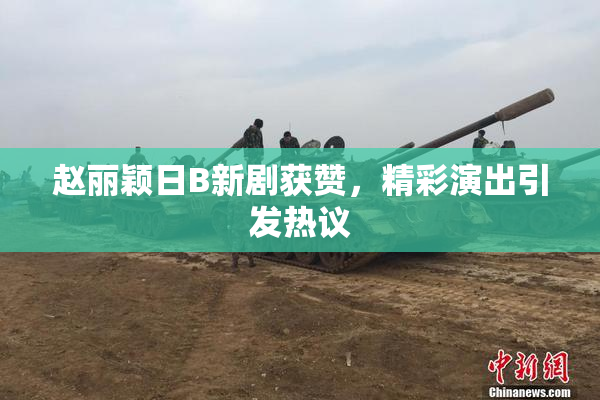 赵丽颖日B新剧获赞，精彩演出引发热议