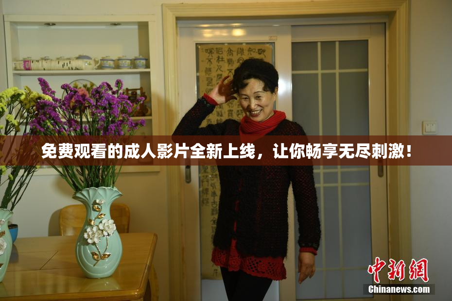 免费观看的成人影片全新上线，让你畅享无尽刺激！