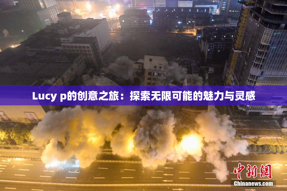 Lucy p的创意之旅：探索无限可能的魅力与灵感