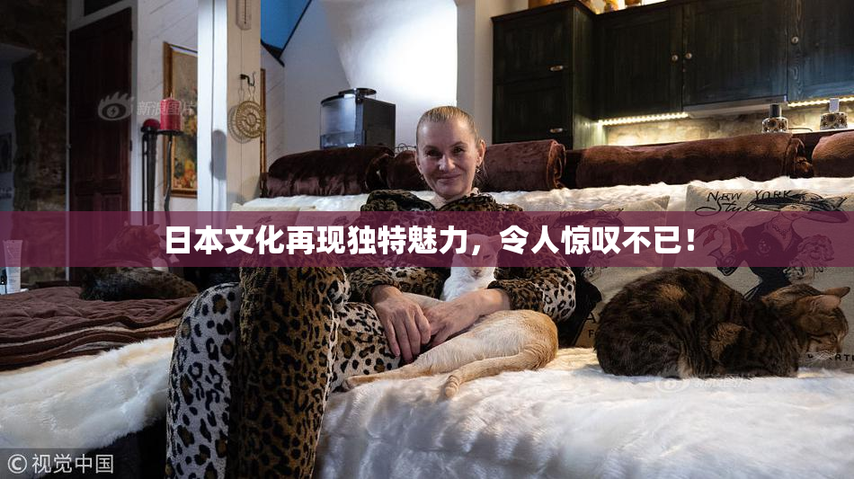 日本文化再现独特魅力，令人惊叹不已！