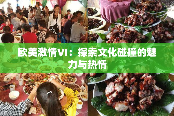 欧美激情VI：探索文化碰撞的魅力与热情