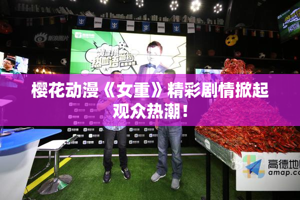 樱花动漫《女重》精彩剧情掀起观众热潮！