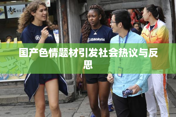 国产色情题材引发社会热议与反思