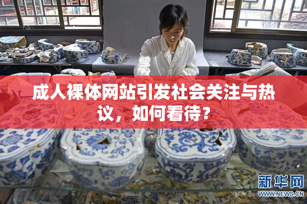 成人裸体网站引发社会关注与热议，如何看待？