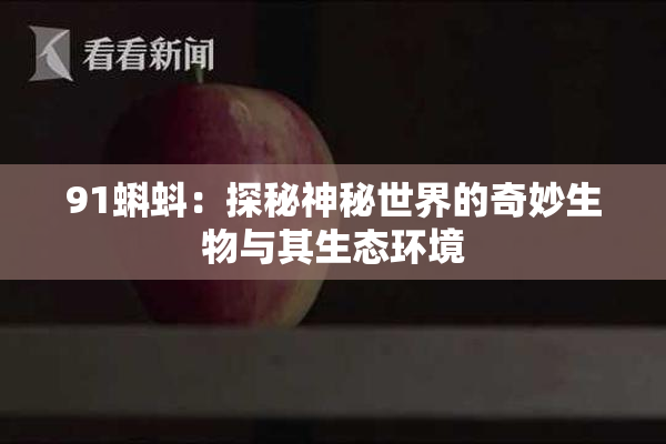 91蝌蚪：探秘神秘世界的奇妙生物与其生态环境