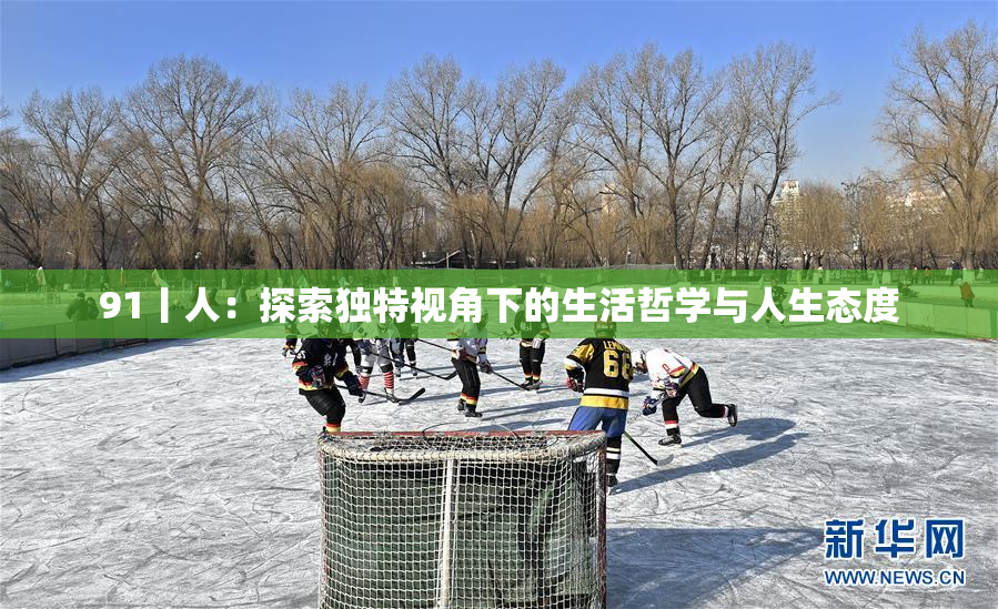 91丨人：探索独特视角下的生活哲学与人生态度