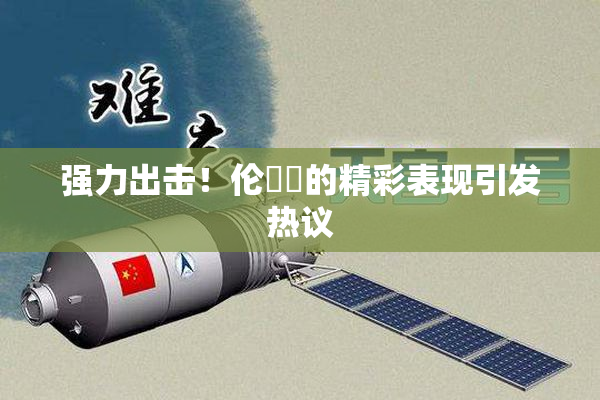 强力出击！伦妺妺的精彩表现引发热议