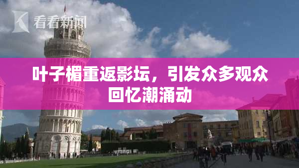 叶子楣重返影坛，引发众多观众回忆潮涌动