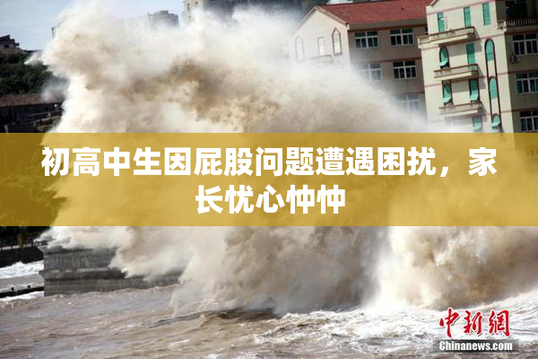 初高中生因屁股问题遭遇困扰，家长忧心忡忡