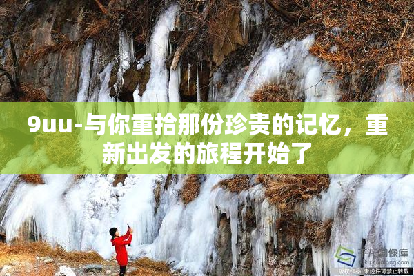 9uu-与你重拾那份珍贵的记忆，重新出发的旅程开始了