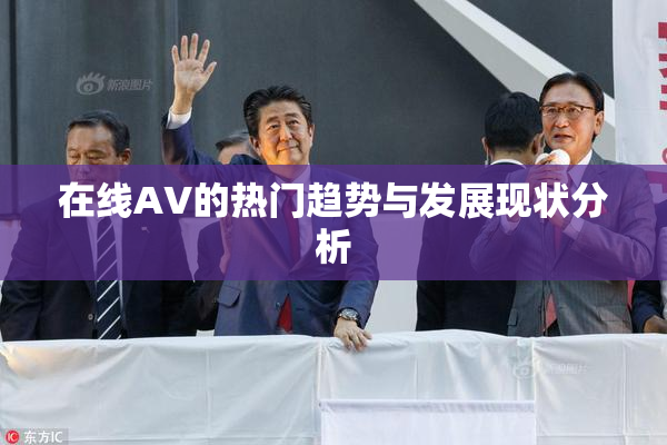 在线AV的热门趋势与发展现状分析
