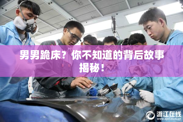 男男跪床？你不知道的背后故事揭秘！