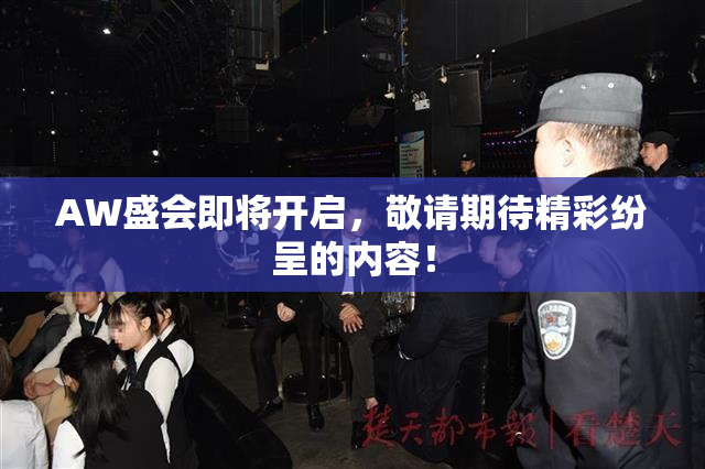 AW盛会即将开启，敬请期待精彩纷呈的内容！