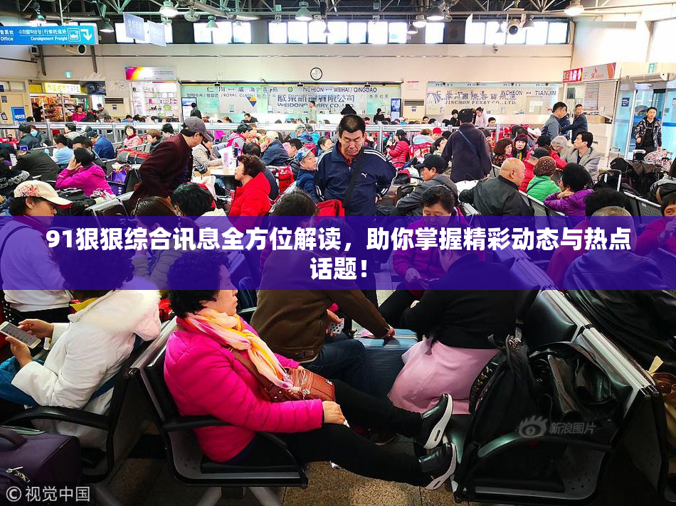 91狠狠综合讯息全方位解读，助你掌握精彩动态与热点话题！