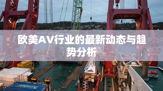 欧美AV行业的最新动态与趋势分析