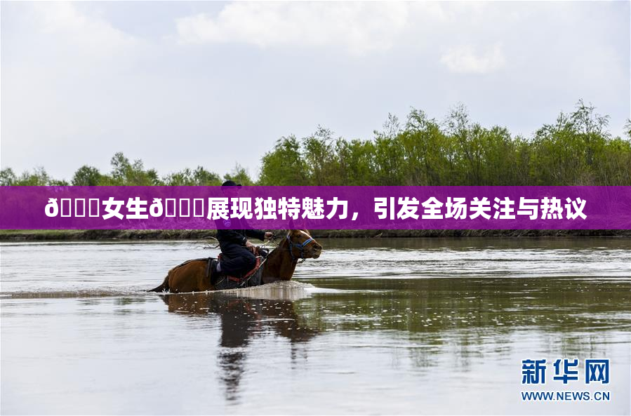 🔞女生🍆展现独特魅力，引发全场关注与热议