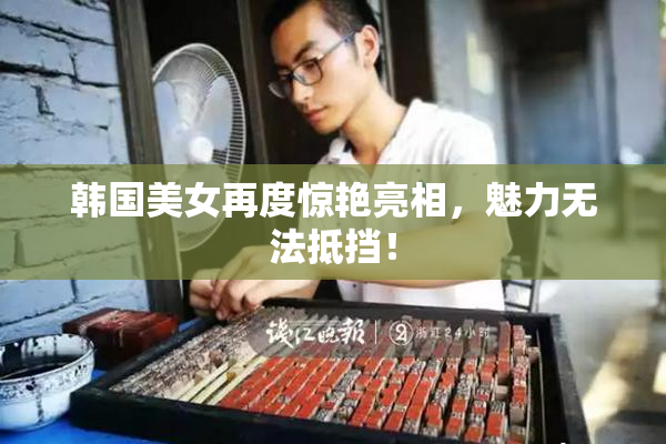 韩国美女再度惊艳亮相，魅力无法抵挡！