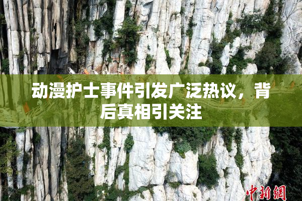 动漫护士事件引发广泛热议，背后真相引关注