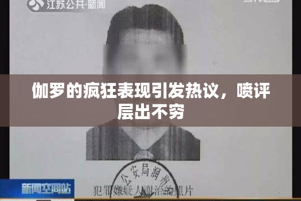 伽罗的疯狂表现引发热议，喷评层出不穷