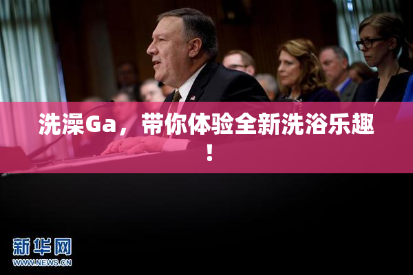 洗澡Ga，带你体验全新洗浴乐趣！