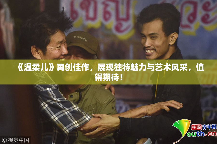 《温柔儿》再创佳作，展现独特魅力与艺术风采，值得期待！