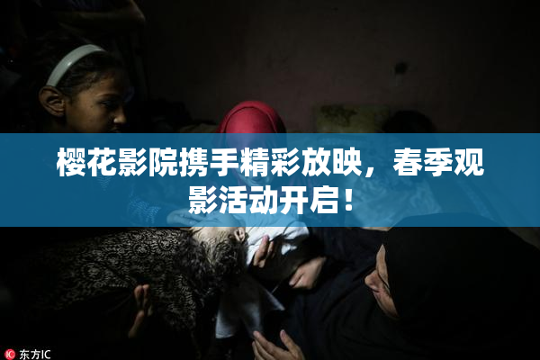 樱花影院携手精彩放映，春季观影活动开启！