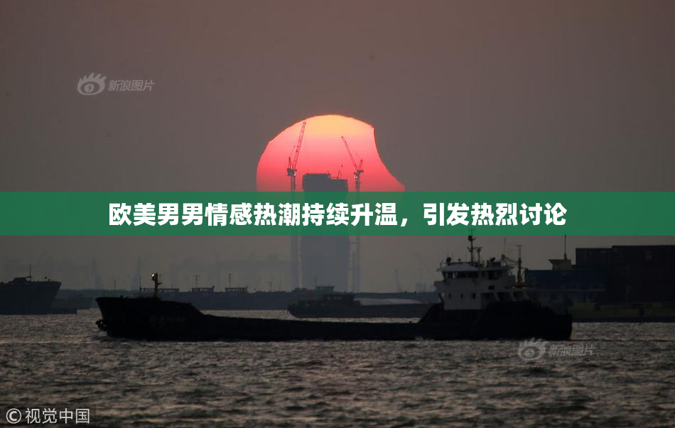 欧美男男情感热潮持续升温，引发热烈讨论