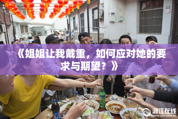 《姐姐让我戴重，如何应对她的要求与期望？》