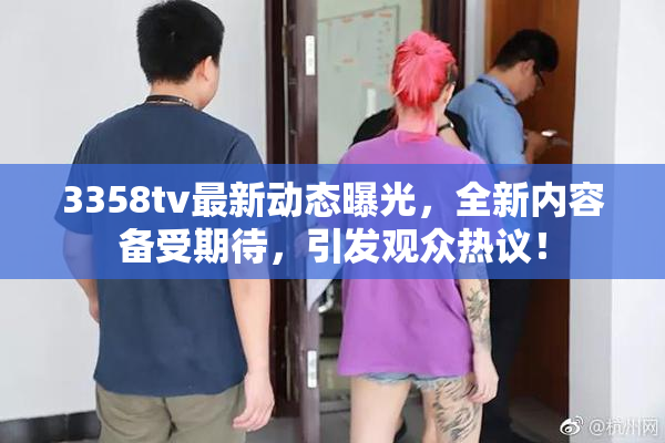 3358tv最新动态曝光，全新内容备受期待，引发观众热议！