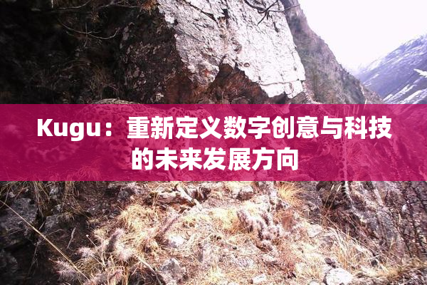 Kugu：重新定义数字创意与科技的未来发展方向