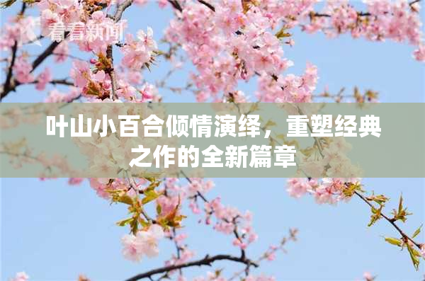 叶山小百合倾情演绎，重塑经典之作的全新篇章