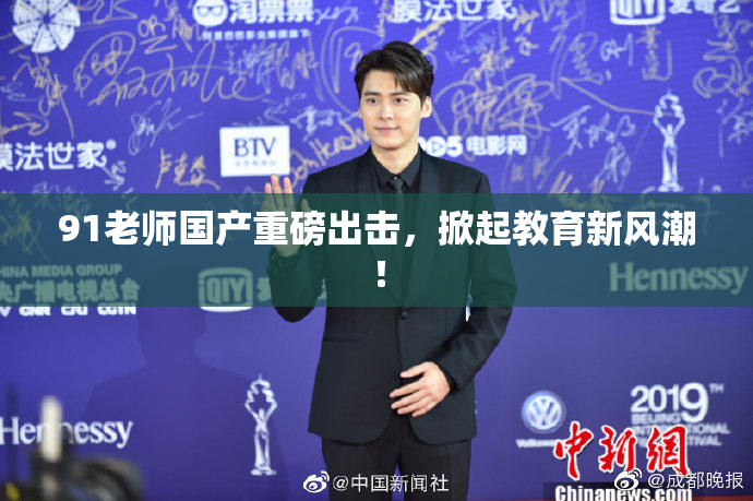 91老师国产重磅出击，掀起教育新风潮！