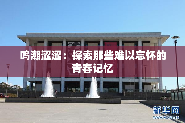 鸣潮涩涩：探索那些难以忘怀的青春记忆