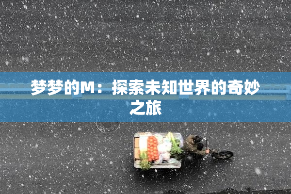 梦梦的M：探索未知世界的奇妙之旅